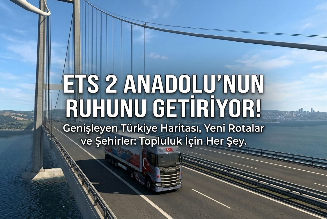 ETS 2 Soul of Anatolia DLC: Türkiye Haritası, Rotalar ve Topluluk İçin Ne Anlama Geliyor?