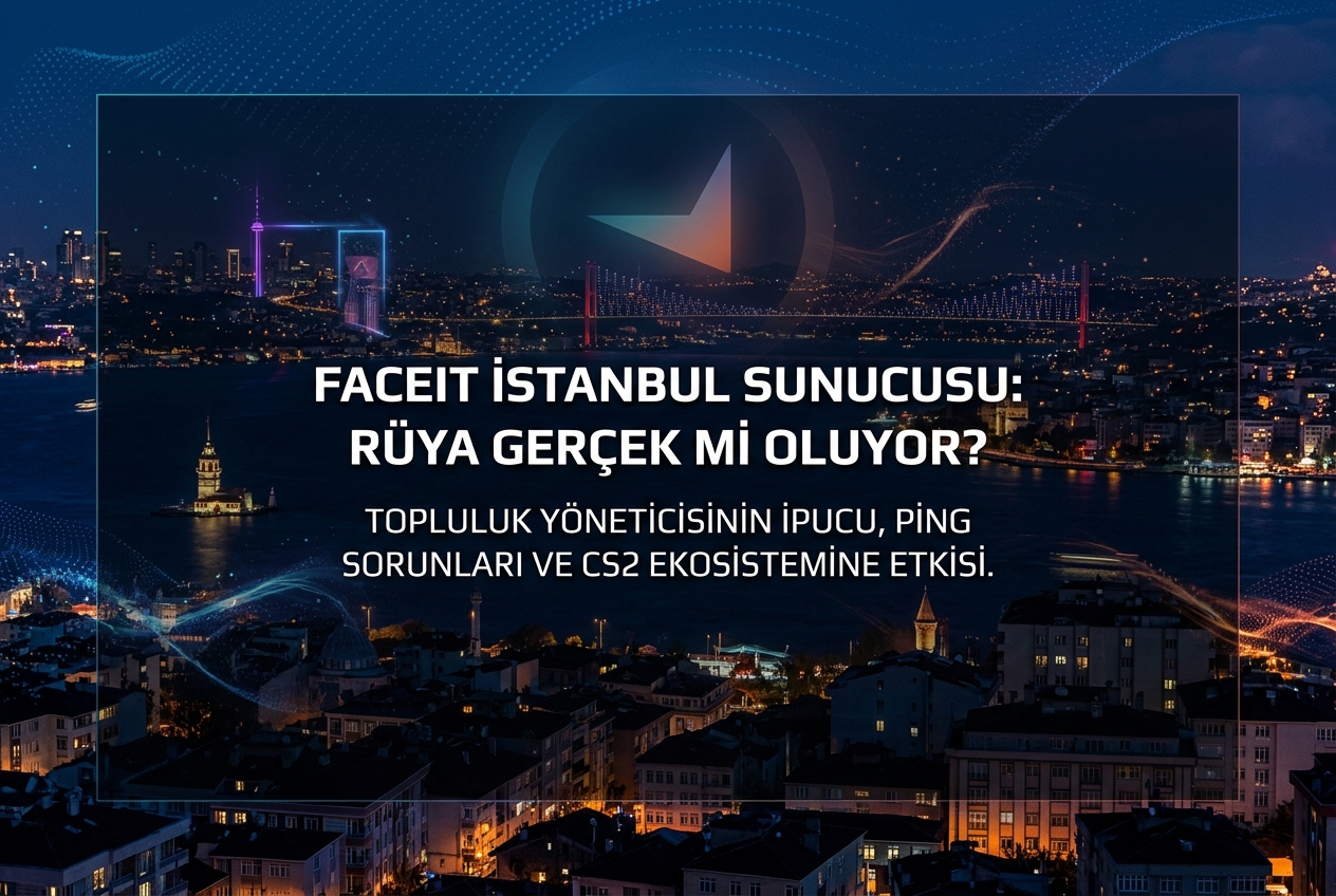 FACEIT İstanbul Sunucuları Gerçekten Geliyor mu? Topluluk Yöneticisinin Açıklaması ve Türk Oyuncular İçin Anlamı