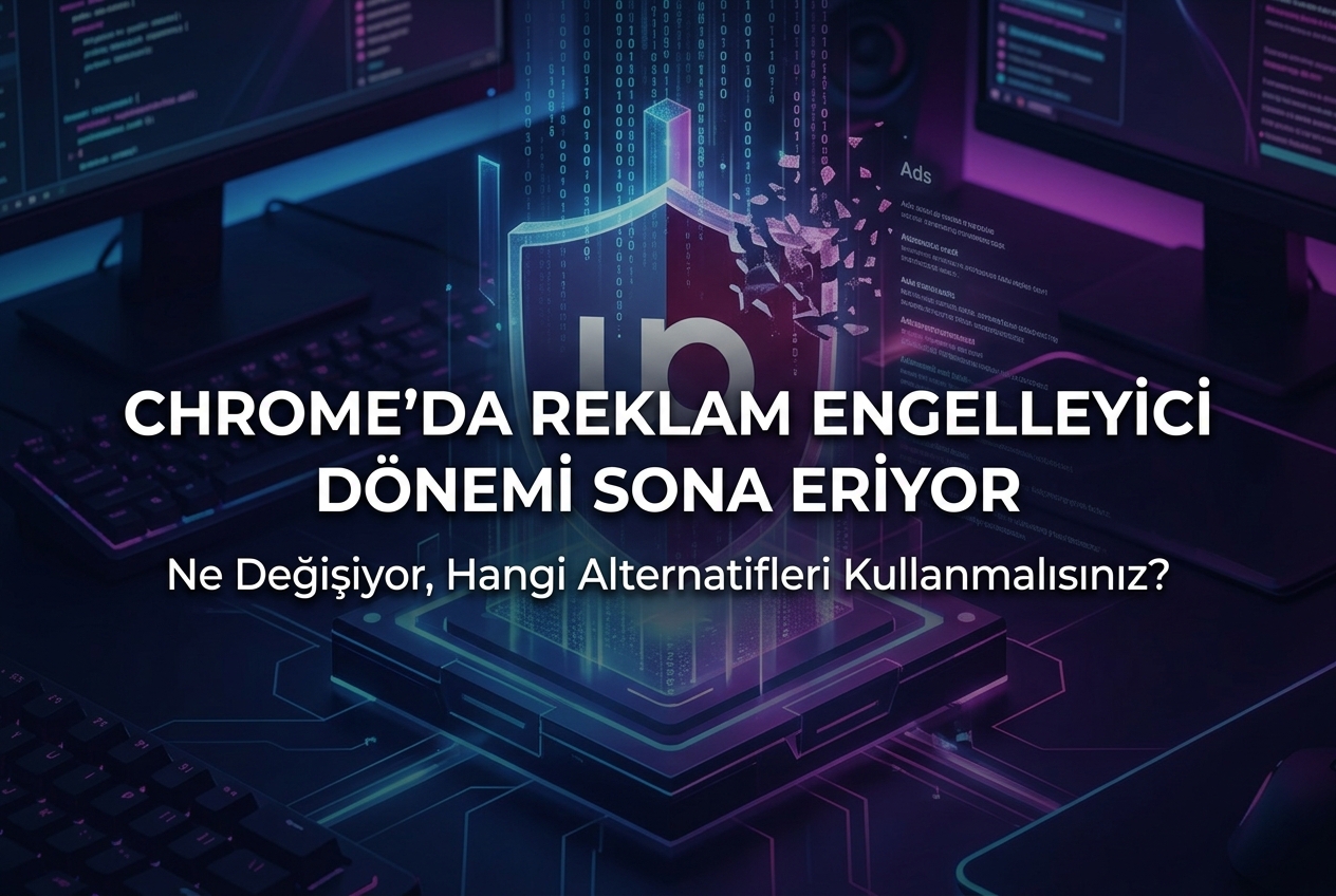 Chrome’da Reklam Engelleyici Dönemi Sona Eriyor: Ne Değişiyor, Ne Yapmalı?