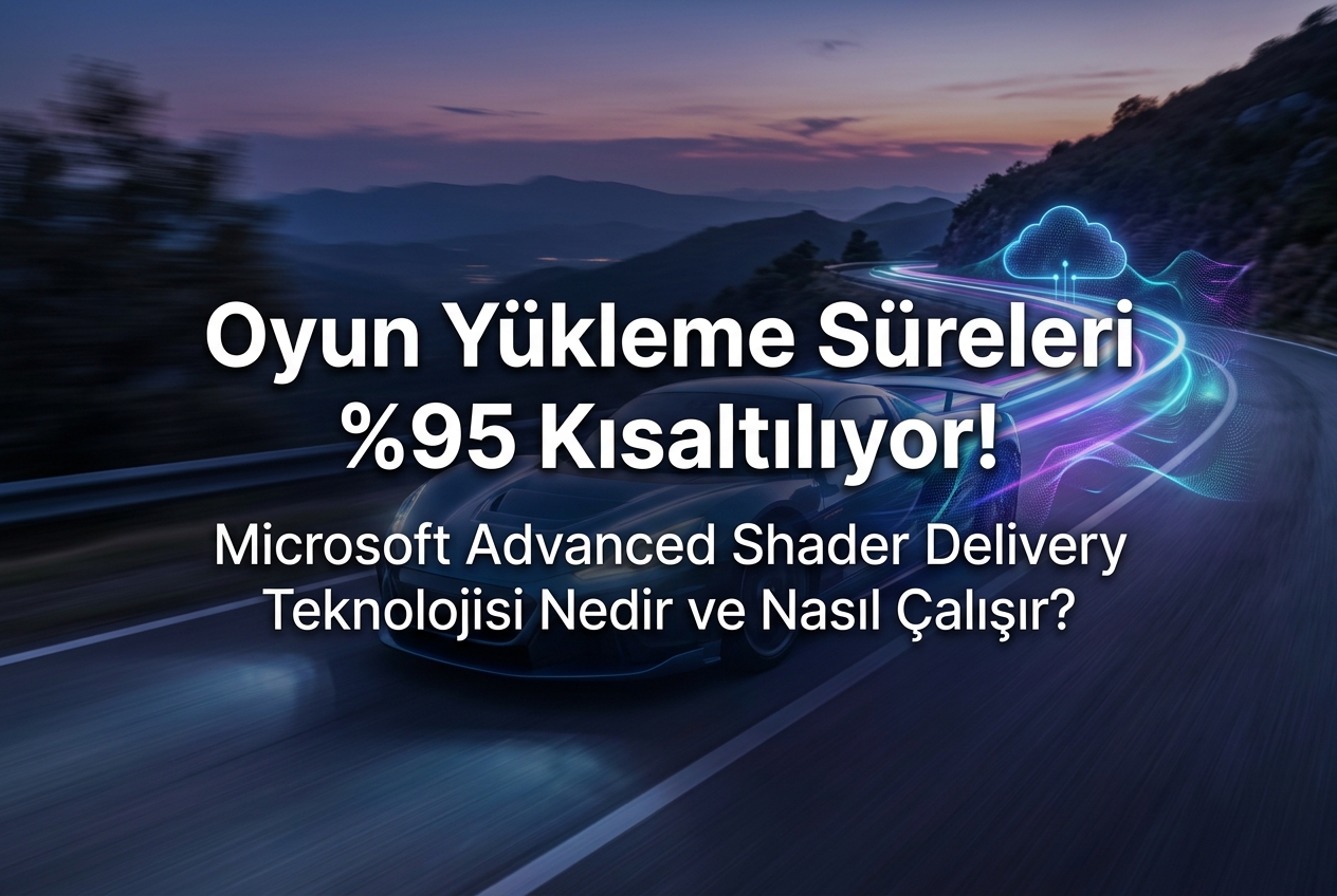 Microsoft Advanced Shader Delivery Nedir? Oyun Yükleme Süreleri Yüzde 95 Kısalıyor
