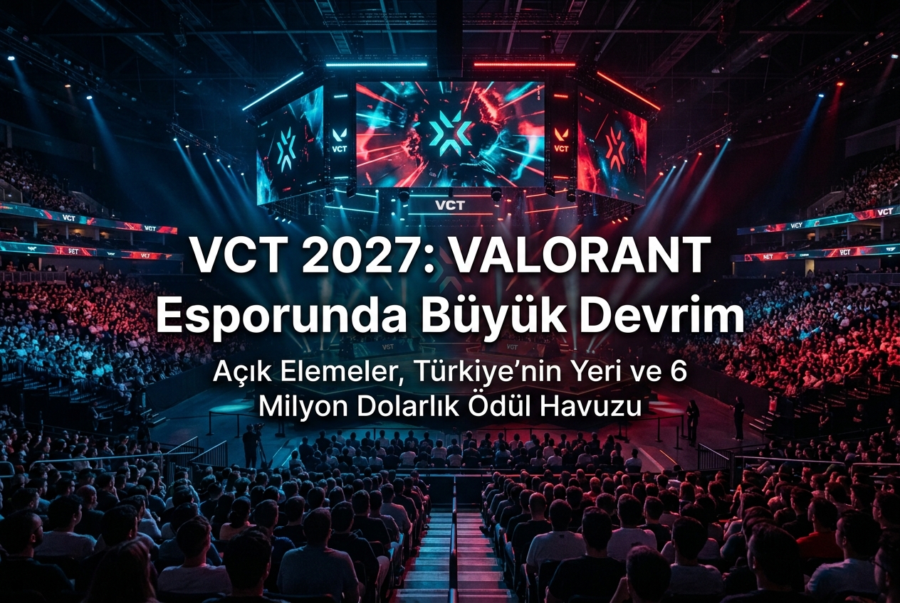 VCT 2027 ile VALORANT Esporu Temelden Değişiyor: Yeni Format, Açık Elemeler ve Türkiye’nin Yeri
